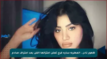 ظهور نادر.. المطربة سارة فرح تعلن اعتزالها الفن بعد اعتراف صادم